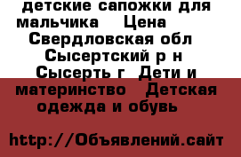 детские сапожки для мальчика  › Цена ­ 700 - Свердловская обл., Сысертский р-н, Сысерть г. Дети и материнство » Детская одежда и обувь   